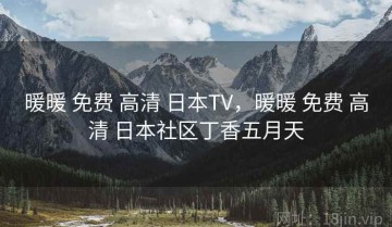暖暖 免费 高清 日本TV，暖暖 免费 高清 日本社区丁香五月天