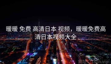 暖暖 免费 高清日本 视频，暖暖免费高清日本视频大全