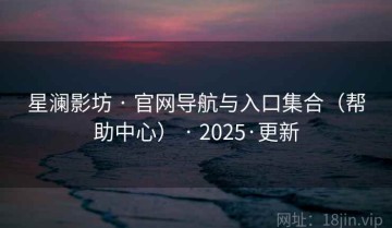 星澜影坊 · 官网导航与入口集合（帮助中心） · 2025·更新