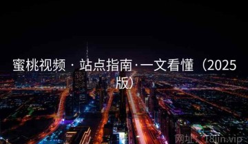 蜜桃视频 · 站点指南·一文看懂（2025版）