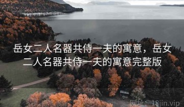 岳女二人名器共侍一夫的寓意，岳女二人名器共侍一夫的寓意完整版