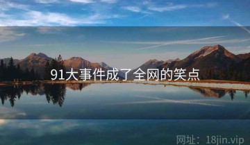 91大事件成了全网的笑点