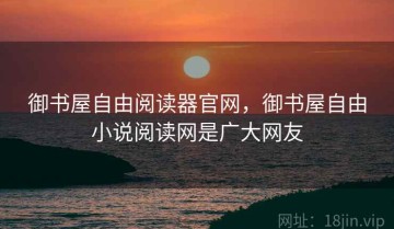 御书屋自由阅读器官网，御书屋自由小说阅读网是广大网友
