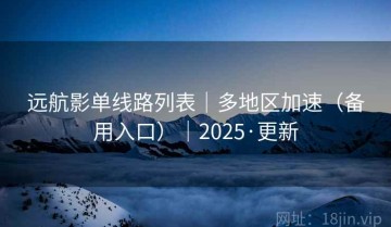 远航影单线路列表｜多地区加速（备用入口）｜2025·更新