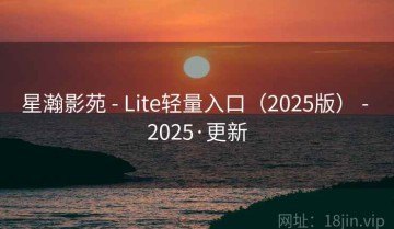 星瀚影苑 - Lite轻量入口（2025版） - 2025·更新