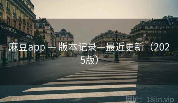 麻豆app — 版本记录—最近更新（2025版）
