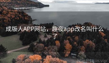 成版人APP网站，趣夜app改名叫什么了