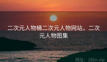 二次元人物桶二次元人物网站，二次元人物图集