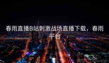 春雨直播B站刺激战场直播下载，春雨平台