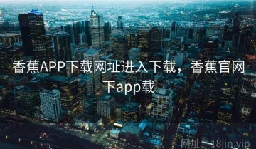 香蕉APP下载网址进入下载，香蕉官网下app载