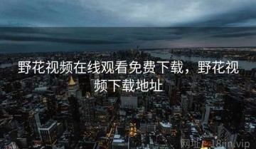 野花视频在线观看免费下载，野花视频下载地址