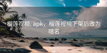 榴莲视频. apk，榴莲视频下架后改为啥名