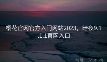 樱花官网官方入门网站2023，暗夜9.1.1.1官网入口