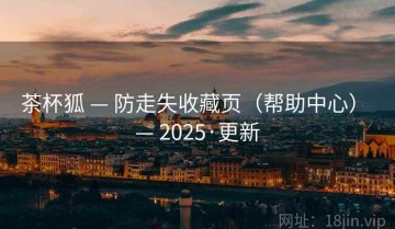 茶杯狐 — 防走失收藏页（帮助中心） — 2025·更新