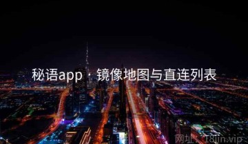 秘语app · 镜像地图与直连列表