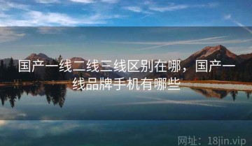 国产一线二线三线区别在哪，国产一线品牌手机有哪些