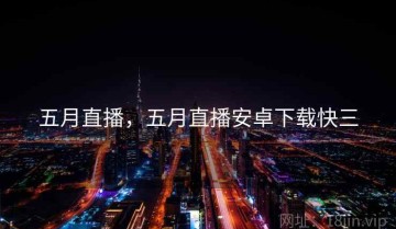 五月直播，五月直播安卓下载快三