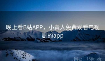 晚上看B站APP，小黄人免费观看电视剧的app