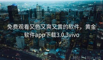 免费观看又色又爽又黄的软件，黄金软件app下载3.0.3vivo