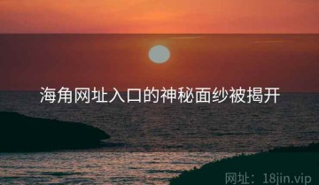 海角网址入口的神秘面纱被揭开