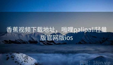 香蕉视频下载地址，啪哩palipali轻量版官网版ios