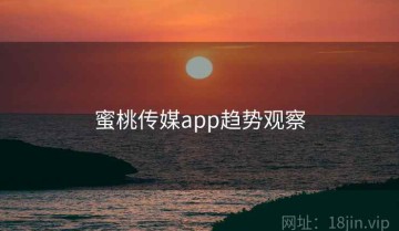 蜜桃传媒app趋势观察