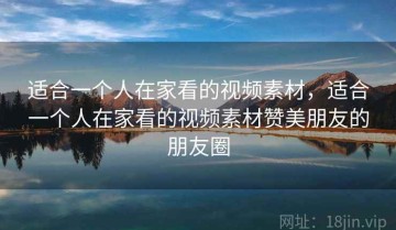 适合一个人在家看的视频素材，适合一个人在家看的视频素材赞美朋友的朋友圈