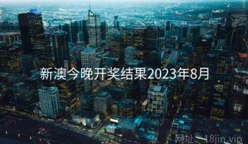 新澳今晚开奖结果2023年8月
