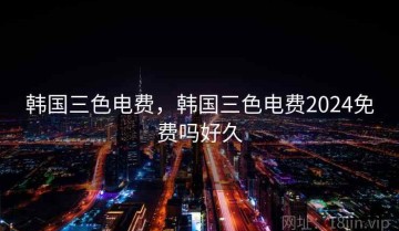 韩国三色电费，韩国三色电费2024免费吗好久
