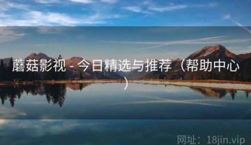 蘑菇影视 - 今日精选与推荐（帮助中心）