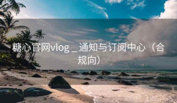 糖心官网vlog _ 通知与订阅中心（合规向）