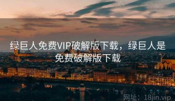 绿巨人免费VIP破解版下载，绿巨人是免费破解版下载