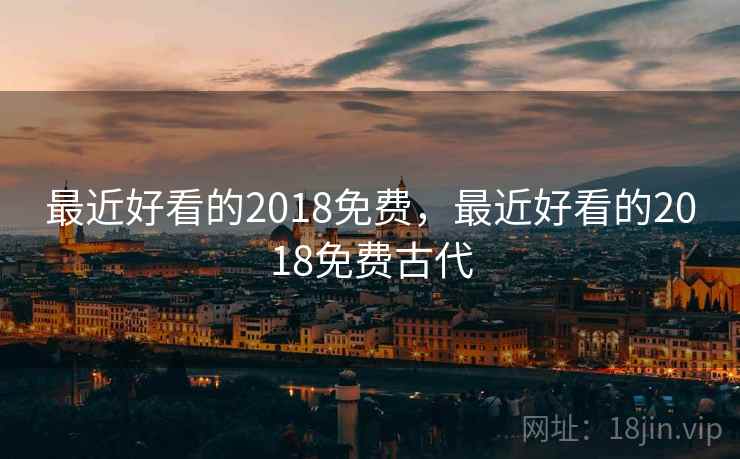 最近好看的2018免费，最近好看的2018免费古代
