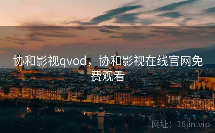 协和影视qvod，协和影视在线官网免费观看