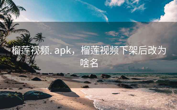 榴莲视频. apk，榴莲视频下架后改为啥名