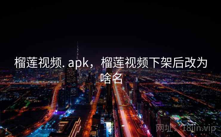 榴莲视频. apk，榴莲视频下架后改为啥名