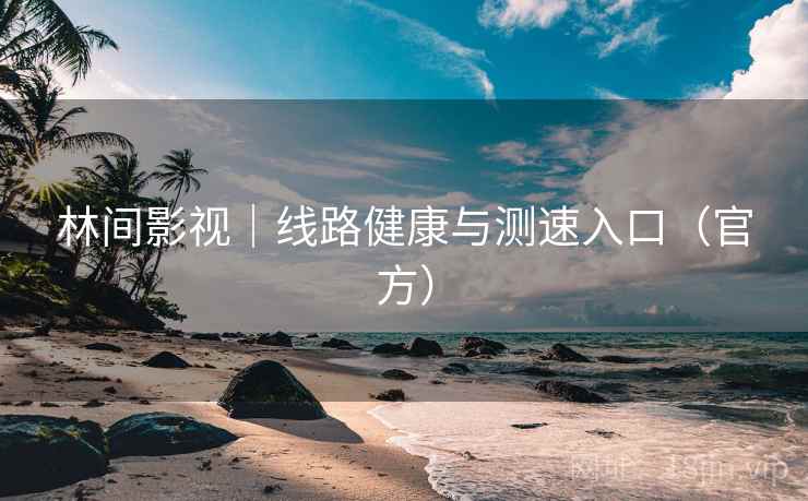 林间影视｜线路健康与测速入口（官方）