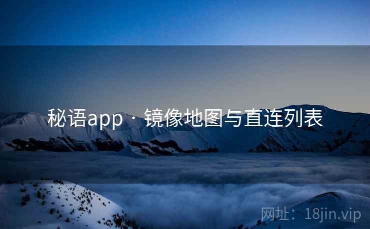 秘语app · 镜像地图与直连列表