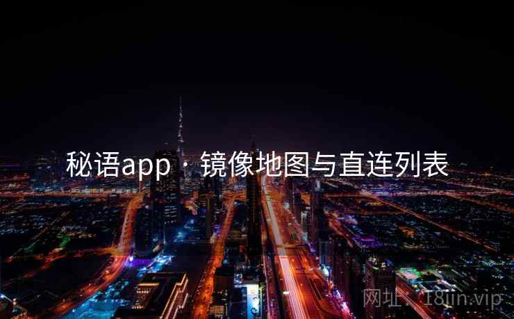 秘语app · 镜像地图与直连列表