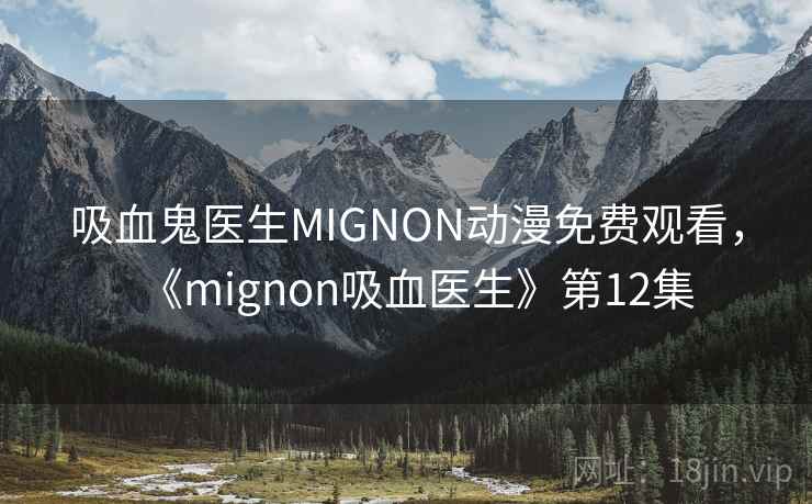 吸血鬼医生MIGNON动漫免费观看，《mignon吸血医生》第12集