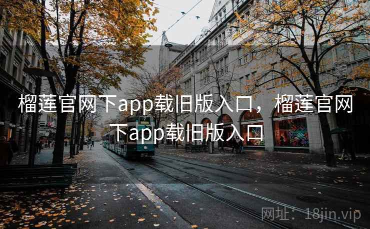 榴莲官网下app载旧版入口，榴莲官网下app载旧版入口