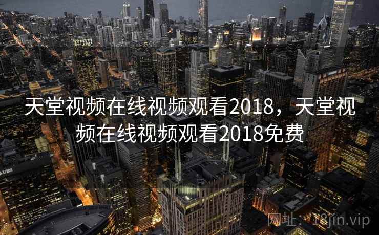 天堂视频在线视频观看2018，天堂视频在线视频观看2018免费