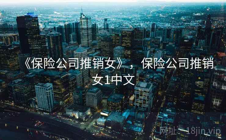 《保险公司推销女》，保险公司推销女1中文