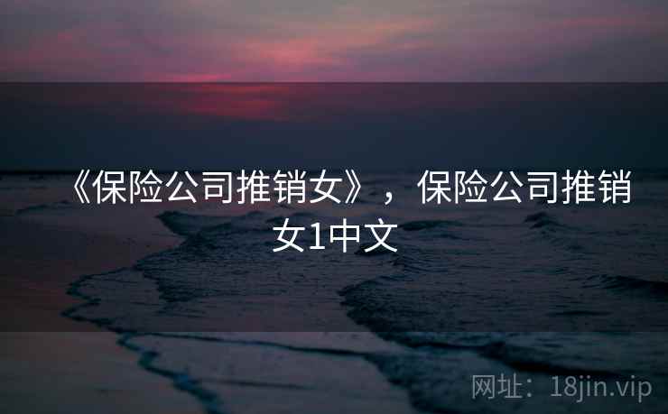 《保险公司推销女》，保险公司推销女1中文