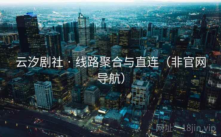 云汐剧社 · 线路聚合与直连（非官网导航）