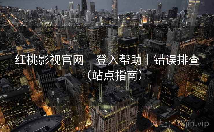 红桃影视官网｜登入帮助｜错误排查（站点指南）