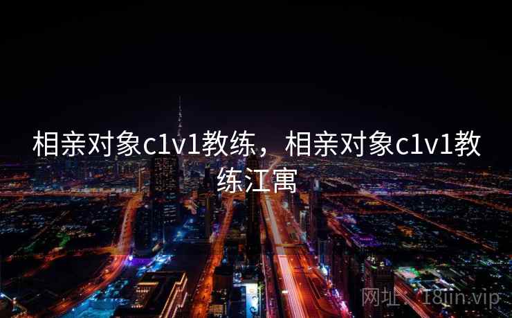 相亲对象c1v1教练，相亲对象c1v1教练江寓