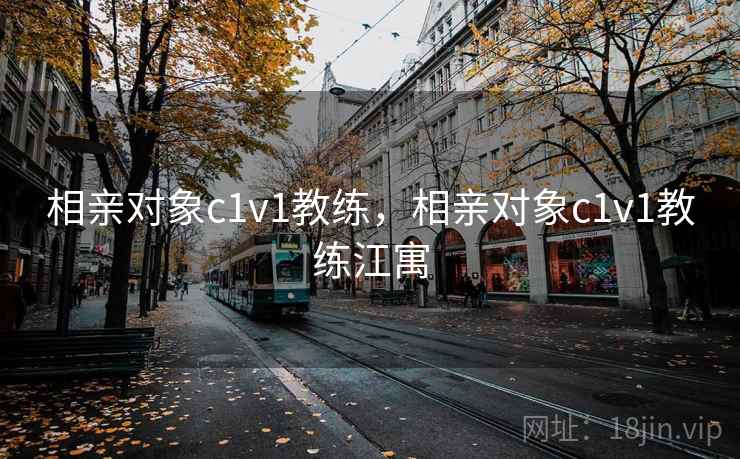 相亲对象c1v1教练，相亲对象c1v1教练江寓