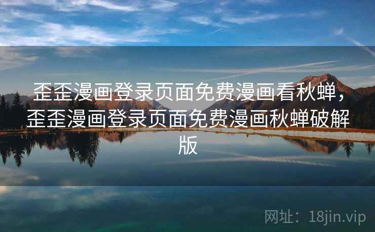 歪歪漫画登录页面免费漫画看秋蝉，歪歪漫画登录页面免费漫画秋蝉破解版