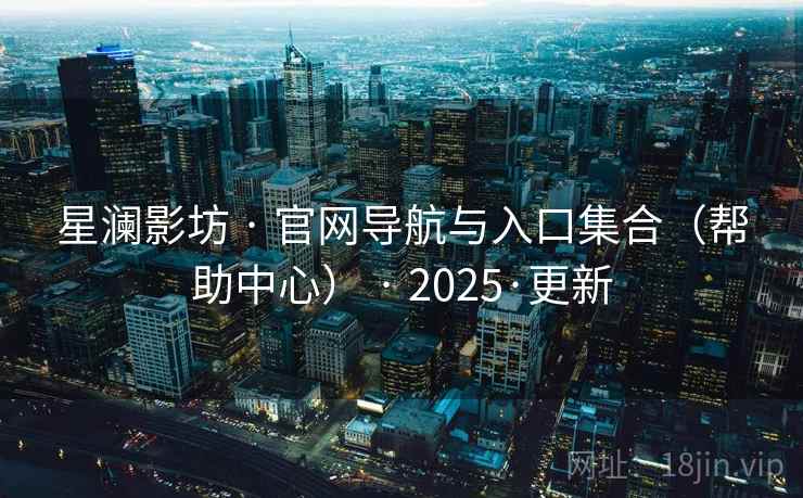 星澜影坊 · 官网导航与入口集合（帮助中心） · 2025·更新